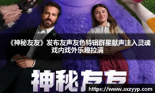 辉达娱乐：《神秘友友》发布友声友色特辑群星献声注入灵魂戏内戏外乐趣拉满